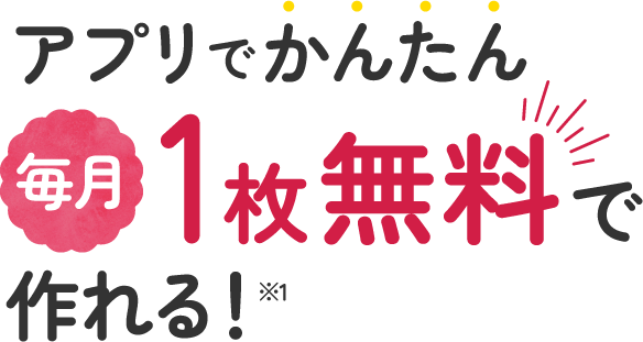 アプリでかんたん 毎月1枚無料で作れる！